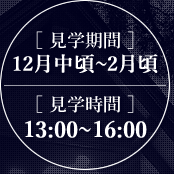 ［ 見学期間 ］12月中頃～2月頃 ［ 受付時間 ］13:00～16:00